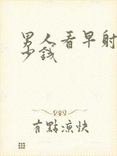 男人看早射要多少钱