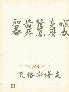 智齿发炎咽口水都疼怎么办