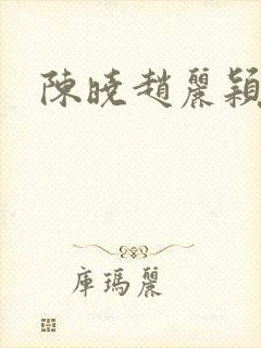 陈晓赵丽颖唱歌