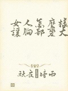 女人怎么样才能让胸部变大