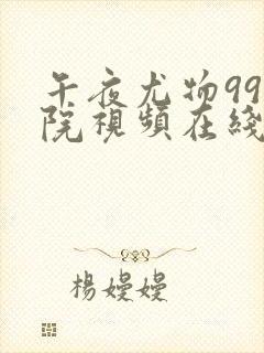 午夜尤物99影院视频在线观看免费