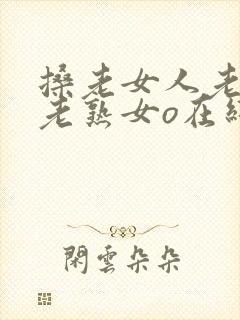 搡老女人老妇女老熟女o在线观看