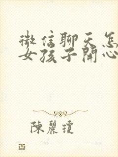 微信聊天怎么逗女孩子开心