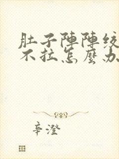 肚子阵阵绞痛又不拉怎么办