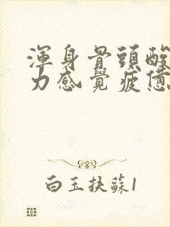 浑身骨头酸痛乏力感觉疲惫是怎么回事