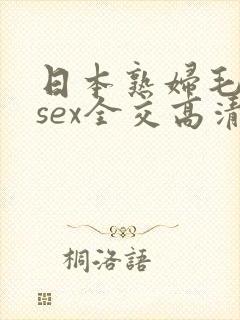 日本熟妇毛hdsex全交高清