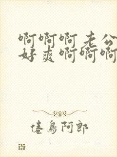 啊啊啊老公用力好爽啊啊啊