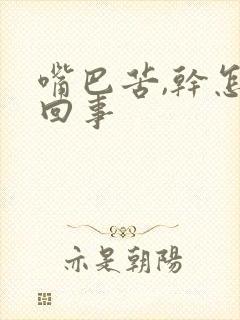 嘴巴苦,干怎么回事