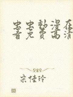 虫虫动漫在线观看免费高清动漫