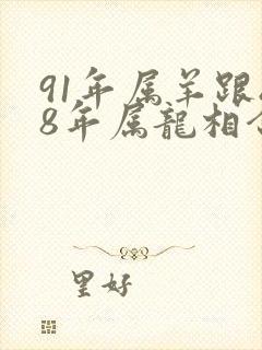 91年属羊跟88年属龙相合适吗封面
