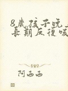 8岁孩子晚上老长期反复咳嗽严重治疗方法