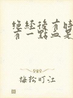 绝经后有时候还有一点血是怎么回事