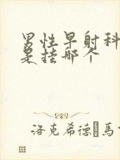 男性早射科医院是挂哪个