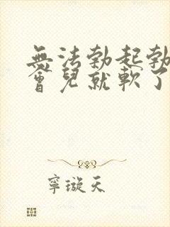 无法勃起勃起一会儿就软了怎么办