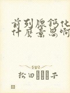 前列腺钙化灶是什么意思啊是怎么回事