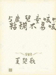 5岁儿童咳嗽痰粘稠不易咳出