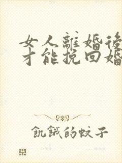 女人离婚后怎么才能挽回婚姻