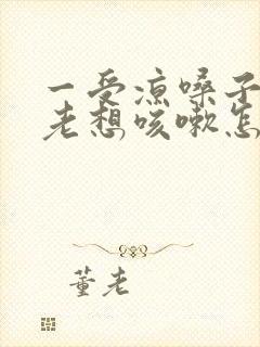 一受凉嗓子痒痒老想咳嗽怎么办