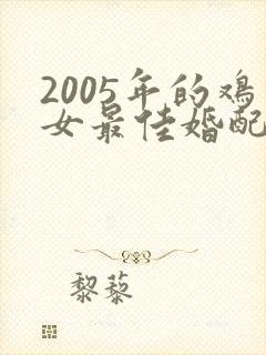 2005年的鸡女最佳婚配属相