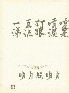 一直打喷嚏流鼻涕流眼泪是什么原因