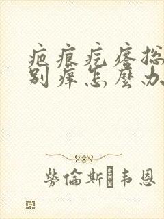 疤痕疙瘩总是特别痒怎么办