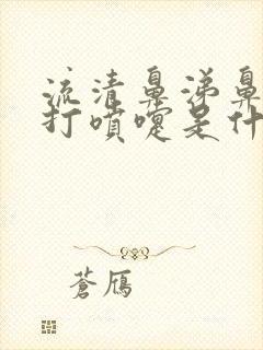 流清鼻涕鼻子痒打喷嚏是什么感冒