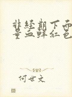 非经期下面出大量血鲜红色