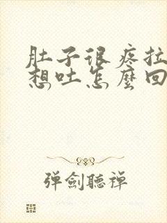 肚子很疼拉稀还想吐怎么回事