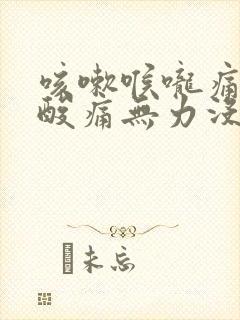 咳嗽喉咙痛全身酸痛无力没精神