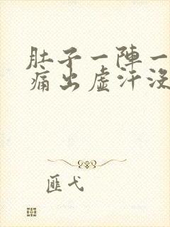 肚子一阵一阵的痛出虚汗没劲