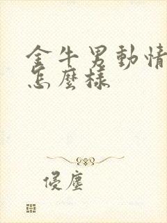 金牛男动情了会怎么样