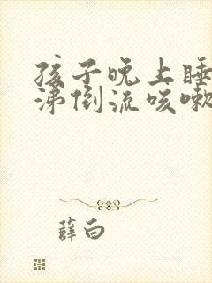 孩子晚上睡觉鼻涕倒流咳嗽用什么药