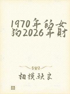 1970年的女狗2026年财运如何