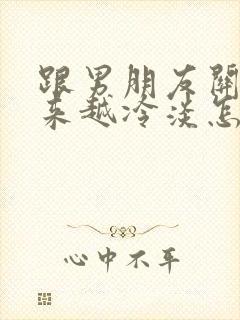 跟男朋友关系越来越冷淡怎么办