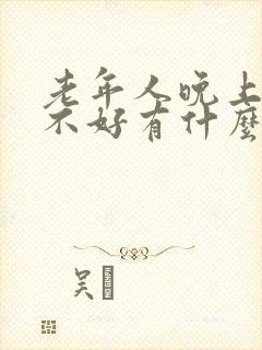 老年人晚上睡眠不好有什么办法可以解决