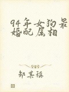 94年女狗最佳婚配属相