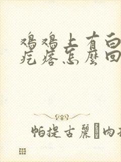 鸡鸡上有白色小疙瘩怎么回事封面