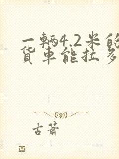 一辆4.2米的货车能拉多少货