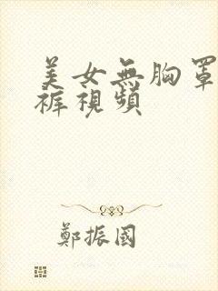 美女无胸罩无内裤视频