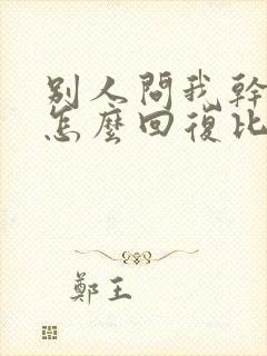 别人问我干嘛呢怎么回复比较幽默