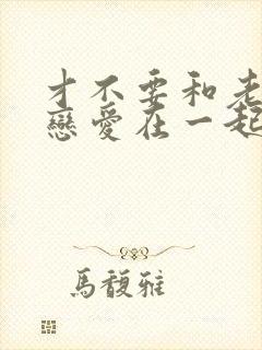 才不要和老板谈恋爱在一起