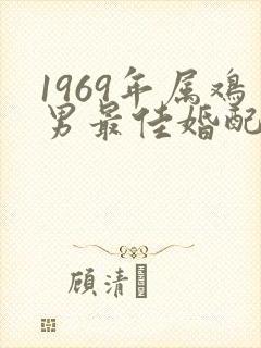 1969年属鸡男最佳婚配属相