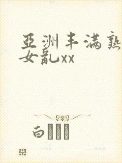 亚洲丰满熟妇熟女乱xx