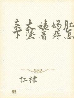 来大姨妈肚子往下坠着疼怎么回事