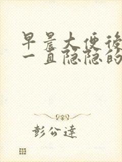 早晨大便后肚子一直隐隐的疼