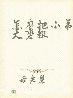 怎么把小弟弟变大变粗