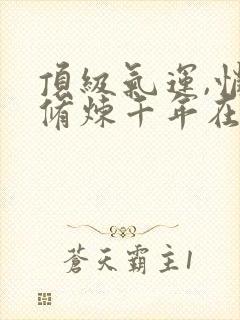 顶级气运,悄悄修炼千年在线阅读免费完整版