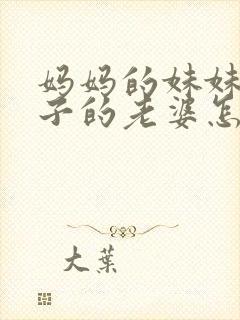 妈妈的妹妹的儿子的老婆怎么称呼封面