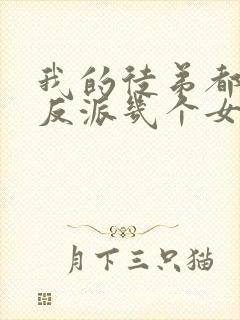 我的徒弟都是大反派几个女主