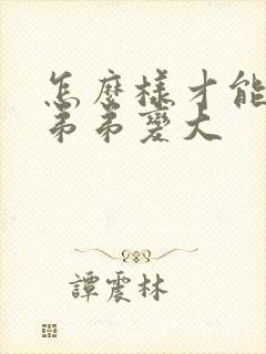 怎么样才能让小弟弟变大